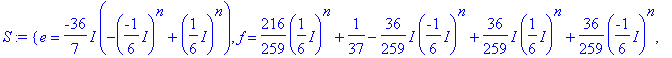 S := {e = -36/7*I*(-(-1/6*I)^n+(1/6*I)^n), f = 216/...